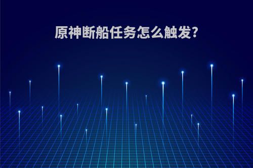 原神断船任务怎么触发?