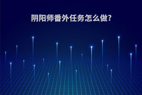 阴阳师番外任务怎么做?