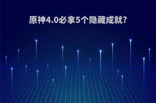 原神4.0必拿5个隐藏成就?