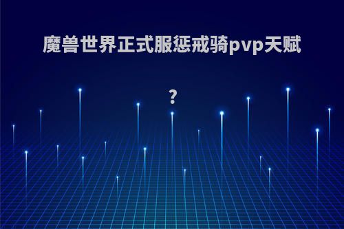 魔兽世界正式服惩戒骑pvp天赋?