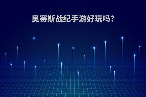 奥赛斯战纪手游好玩吗?