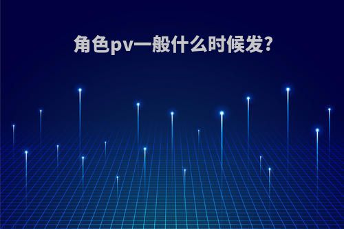 角色pv一般什么时候发?