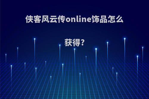 侠客风云传online饰品怎么获得?