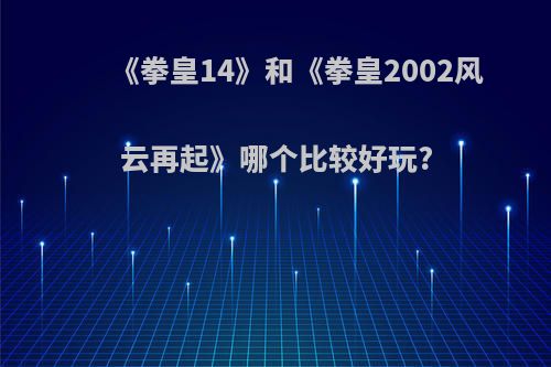 《拳皇14》和《拳皇2002风云再起》哪个比较好玩?