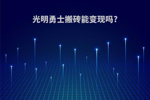 光明勇士搬砖能变现吗?