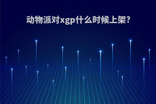 动物派对xgp什么时候上架?