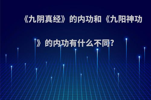 《九阴真经》的内功和《九阳神功》的内功有什么不同?