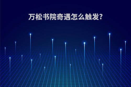 万松书院奇遇怎么触发?