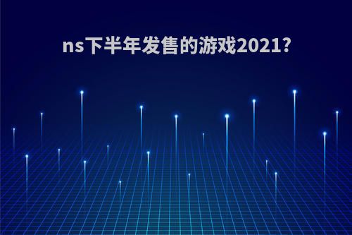 ns下半年发售的游戏2021?