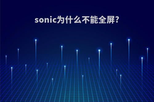 sonic为什么不能全屏?