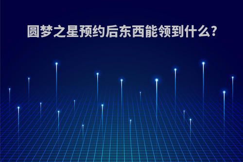 圆梦之星预约后东西能领到什么?