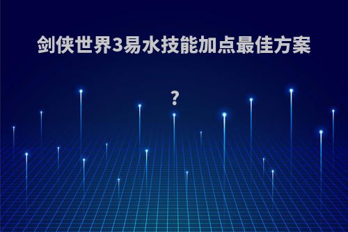 剑侠世界3易水技能加点最佳方案?