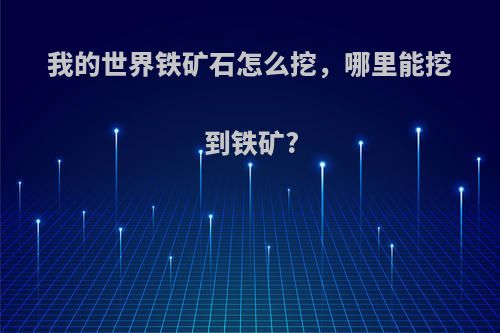 我的世界铁矿石怎么挖，哪里能挖到铁矿?