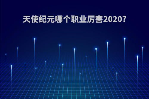 天使纪元哪个职业厉害2020?