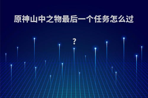 原神山中之物最后一个任务怎么过?