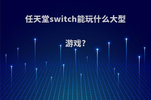 任天堂switch能玩什么大型游戏?