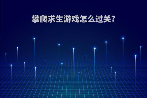 攀爬求生游戏怎么过关?