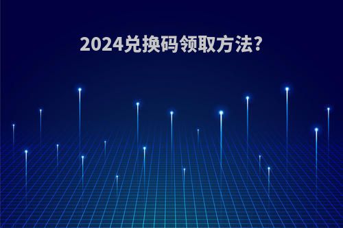 2024兑换码领取方法?