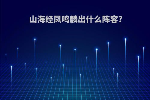 山海经凤鸣麟出什么阵容?