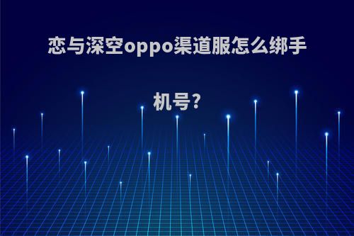 恋与深空oppo渠道服怎么绑手机号?