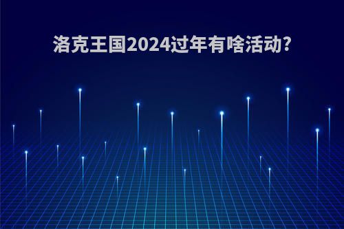 洛克王国2024过年有啥活动?