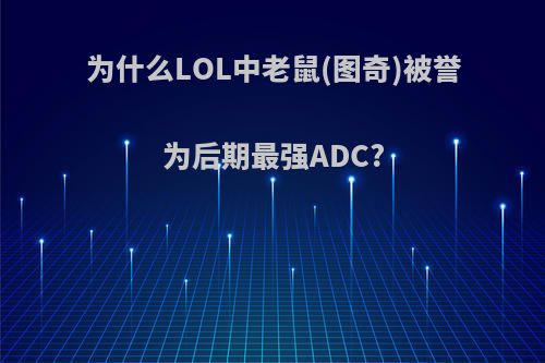 为什么LOL中老鼠(图奇)被誉为后期最强ADC?