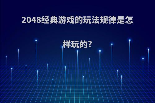 2048经典游戏的玩法规律是怎样玩的?