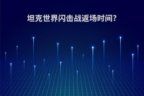 坦克世界闪击战返场时间?