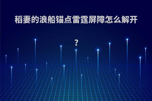 稻妻的浪船锚点雷霆屏障怎么解开?