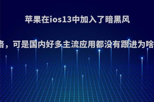 苹果在ios13中加入了暗黑风格，可是国内好多主流应用都没有跟进为啥?