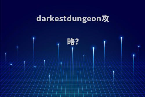 darkestdungeon攻略?