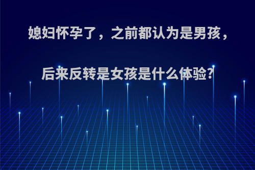 媳妇怀孕了，之前都认为是男孩，后来反转是女孩是什么体验?