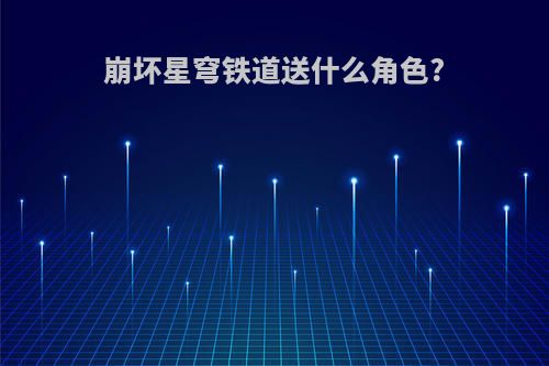 崩坏星穹铁道送什么角色?