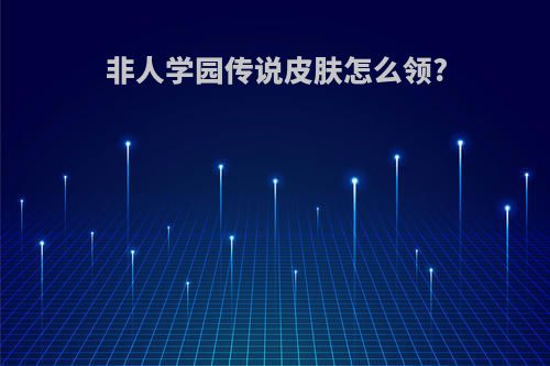 非人学园传说皮肤怎么领?