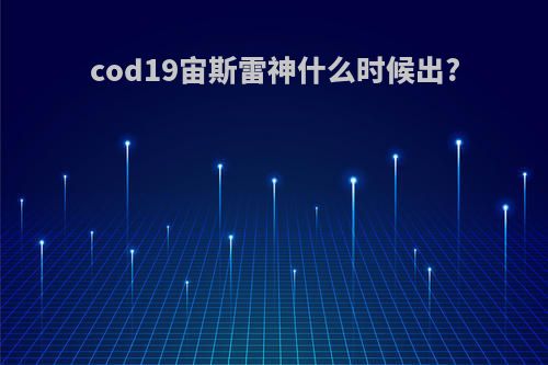 cod19宙斯雷神什么时候出?