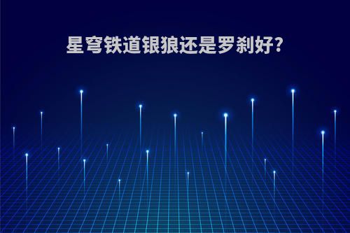 星穹铁道银狼还是罗刹好?