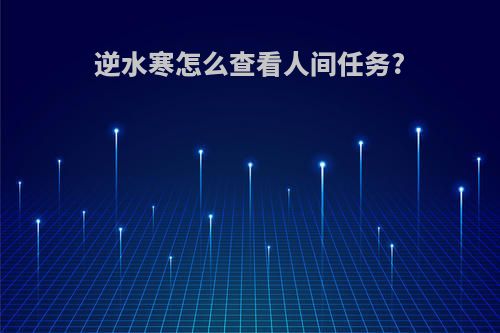 逆水寒怎么查看人间任务?