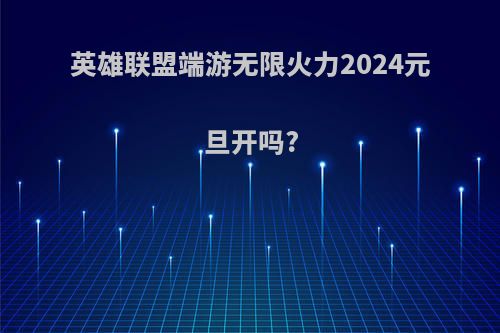 英雄联盟端游无限火力2024元旦开吗?