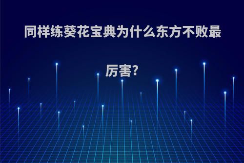 同样练葵花宝典为什么东方不败最厉害?