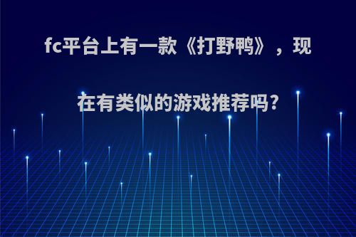 fc平台上有一款《打野鸭》，现在有类似的游戏推荐吗?