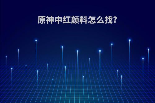 原神中红颜料怎么找?