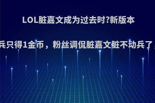 LOL脏嘉文成为过去时?新版本男枪脏兵只得1金币，粉丝调侃脏嘉文脏不动兵了，如何?