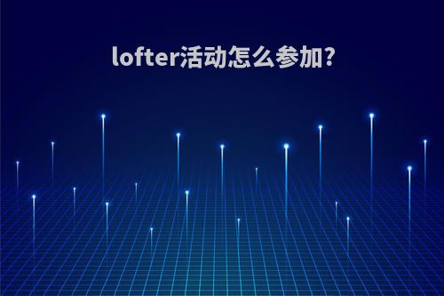 lofter活动怎么参加?