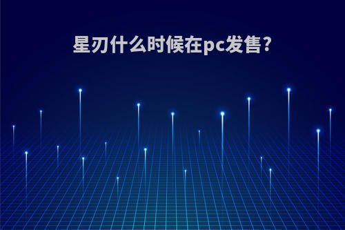 星刃什么时候在pc发售?