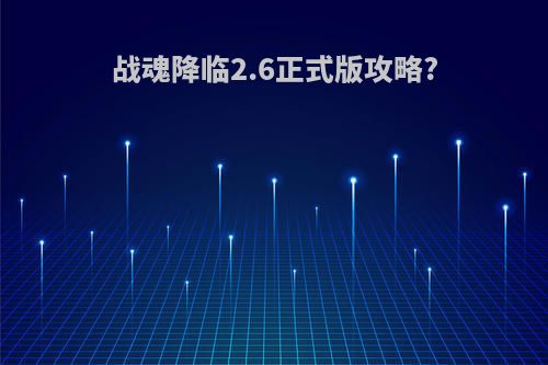 战魂降临2.6正式版攻略?