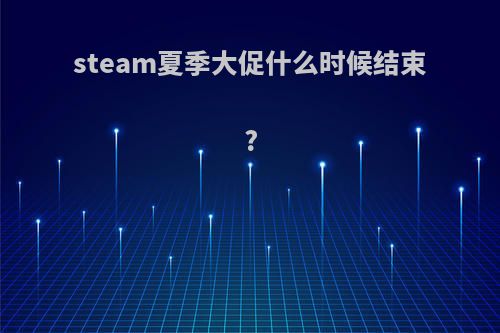 steam夏季大促什么时候结束?