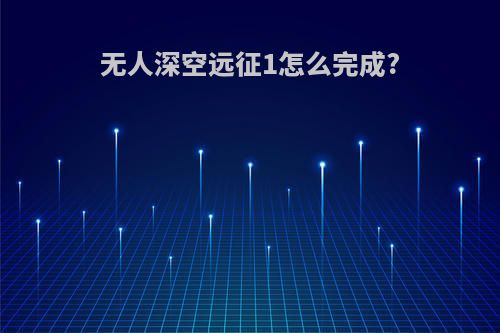 无人深空远征1怎么完成?