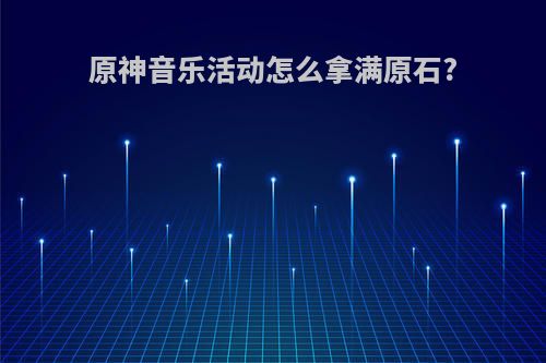 原神音乐活动怎么拿满原石?