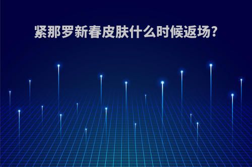 紧那罗新春皮肤什么时候返场?