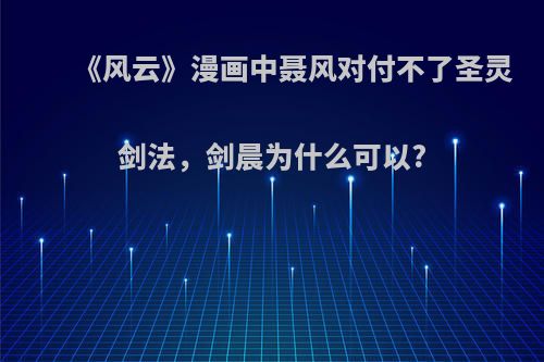 《风云》漫画中聂风对付不了圣灵剑法，剑晨为什么可以?